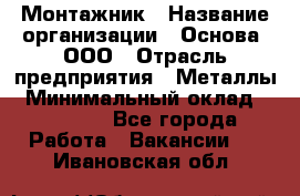 Монтажник › Название организации ­ Основа, ООО › Отрасль предприятия ­ Металлы › Минимальный оклад ­ 30 000 - Все города Работа » Вакансии   . Ивановская обл.